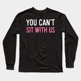 You Cant Sit With Us Sarcasm Humor Long Sleeve T-Shirt